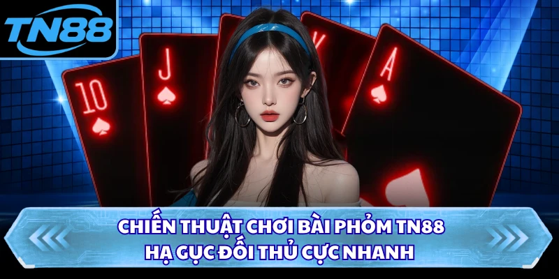 Chiến Thuật Chơi Bài Phỏm TN88 - Hạ Gục Đối Thủ Cực Nhanh