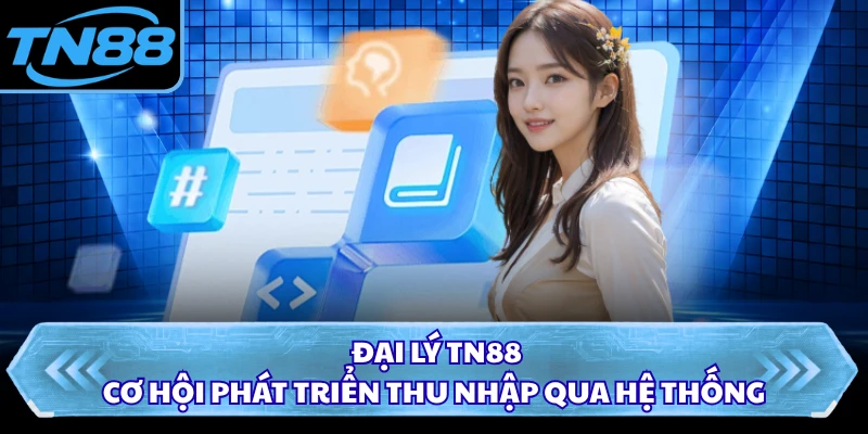 Đại Lý TN88 - Cơ Hội Phát Triển Thu Nhập Qua Hệ Thống