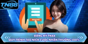 Đăng Ký TN88 - Quy Trình Tạo Nick Cược Nhận Thưởng 100%