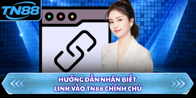 Hướng dẫn nhận biết link vào TN88 chính chủ