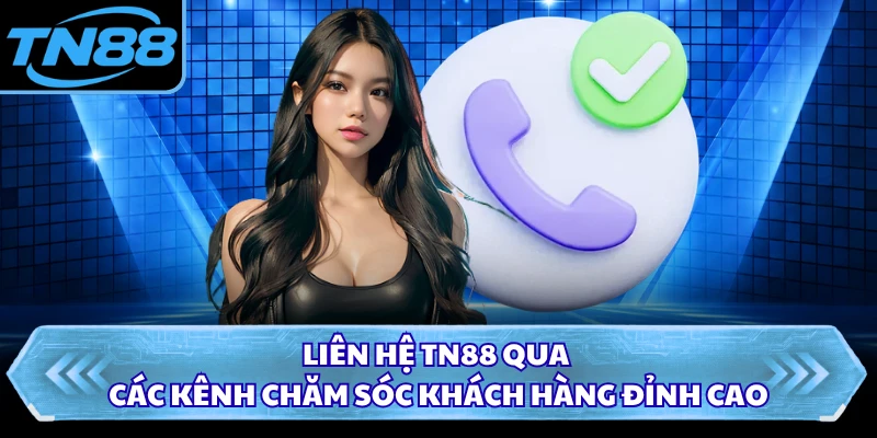 Liên hệ TN88 qua các kênh chăm sóc khách hàng đỉnh cao