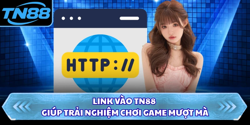 Link vào TN88 giúp trải nghiệm chơi game mượt mà