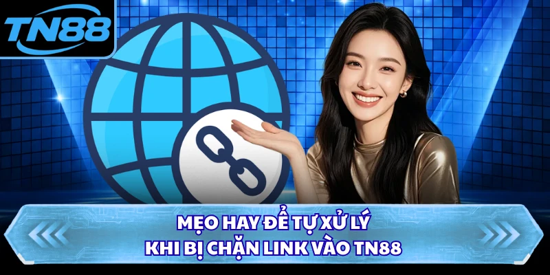 Mẹo hay để tự xử lý khi bị chặn link vào TN88