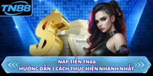 Nạp Tiền TN88 - Hướng Dẫn 3 Cách Thực Hiện Nhanh Nhất