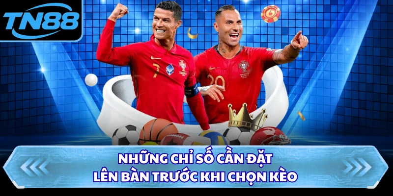 Những chỉ số cần đặt lên bàn trước khi chọn kèo