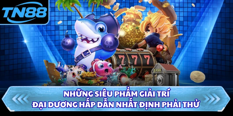 Những siêu phẩm giải trí đại dương hấp dẫn nhất định phải thử