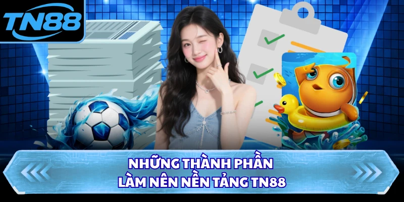 Những thành phần làm nên nền tảng TN88