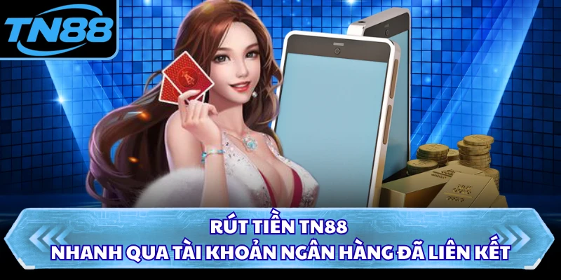 Rút tiền TN88 nhanh qua tài khoản ngân hàng đã liên kết