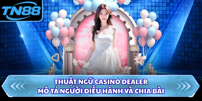 Thuật ngữ casino dealer mô tả người điều hành và chia bài