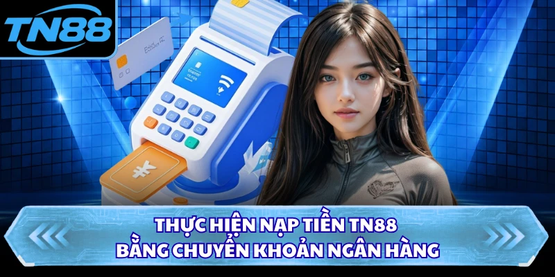 Thực hiện nạp tiền TN88 bằng chuyển khoản ngân hàng