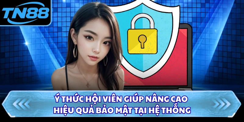 Ý thức hội viên giúp nâng cao hiệu quả bảo mật tại hệ thống
